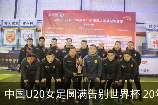 中国U20女足圆满告别世界杯 20年最好成绩背后有两位新星