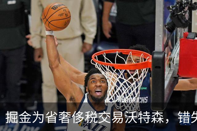 掘金为省奢侈税交易沃特森，错失约基奇的最佳时机