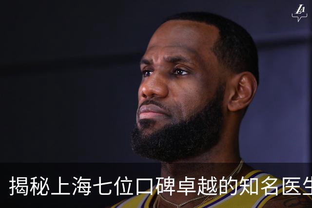 揭秘上海七位口碑卓越的知名医生，值得收藏