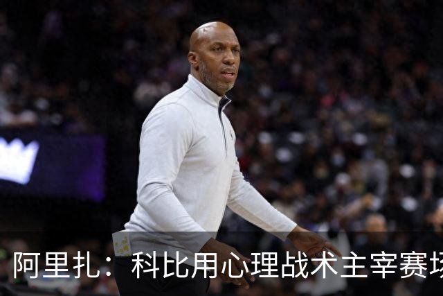 阿里扎：科比用心理战术主宰赛场，敢质疑你的鞋子吗？